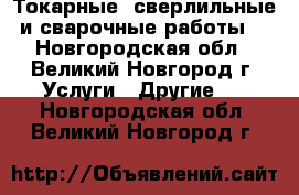 Токарные, сверлильные и сварочные работы. - Новгородская обл., Великий Новгород г. Услуги » Другие   . Новгородская обл.,Великий Новгород г.